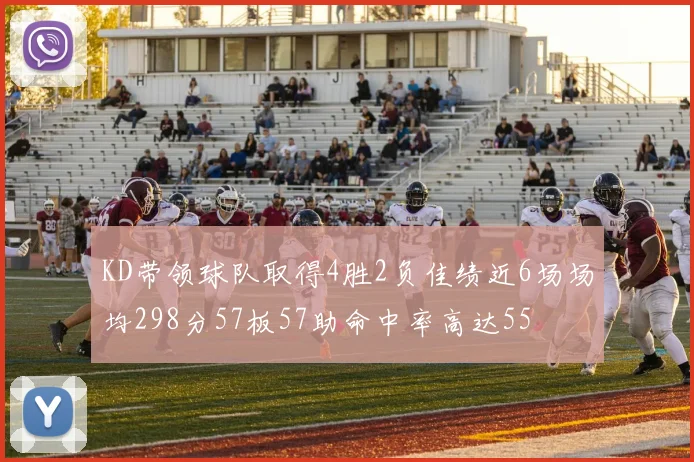 KD带领球队取得4胜2负佳绩近6场场均298分57板57助命中率高达55