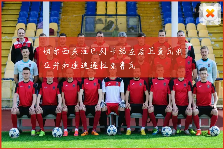 切尔西关注巴列卡诺左后卫查瓦利亚并加速追逐拉克鲁瓦
