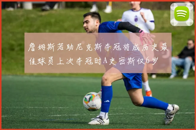 詹姆斯若助尼克斯夺冠将成历史最佳球员上次夺冠时A史密斯仅6岁
