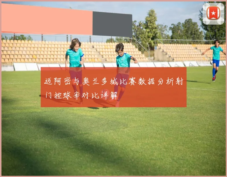 迈阿密与奥兰多城比赛数据分析射门控球率对比详解