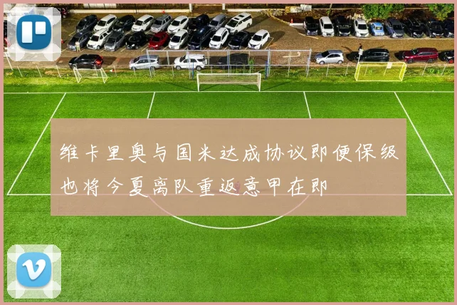 维卡里奥与国米达成协议即便保级也将今夏离队重返意甲在即